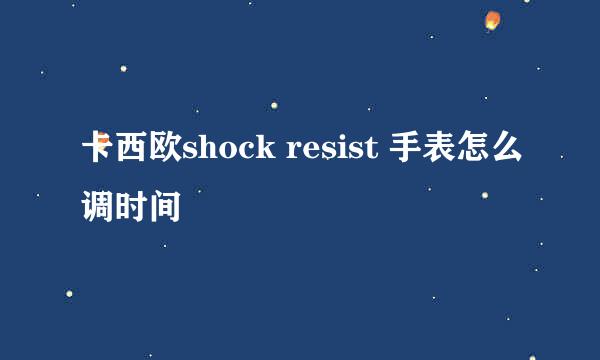 卡西欧shock resist 手表怎么调时间