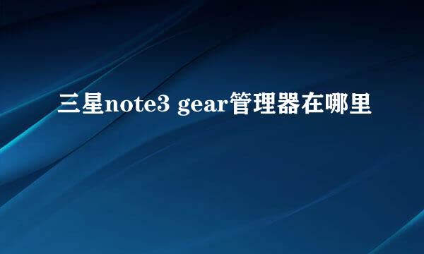 三星note3 gear管理器在哪里