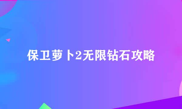 保卫萝卜2无限钻石攻略