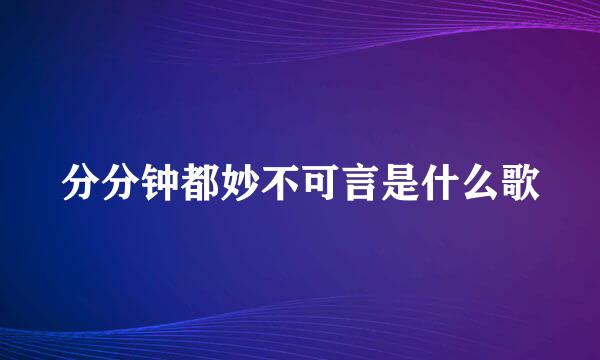 分分钟都妙不可言是什么歌