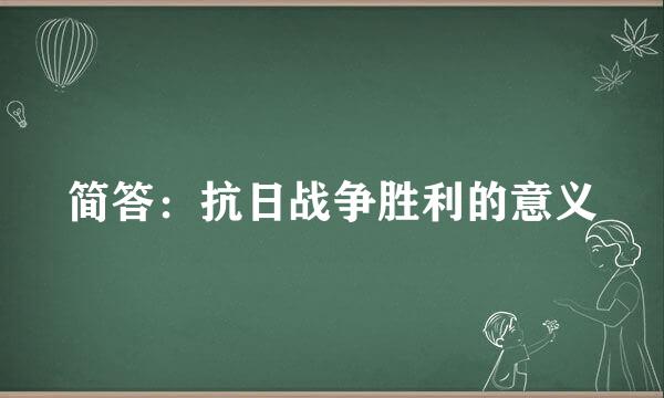 简答：抗日战争胜利的意义