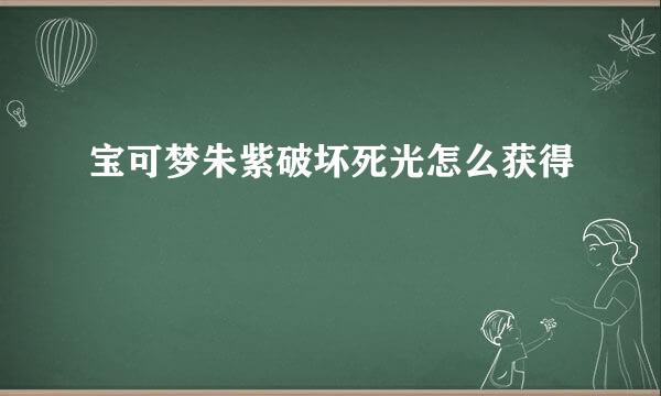 宝可梦朱紫破坏死光怎么获得