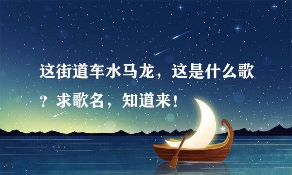 这街道车水马龙，这是什么歌？求歌名，知道来！