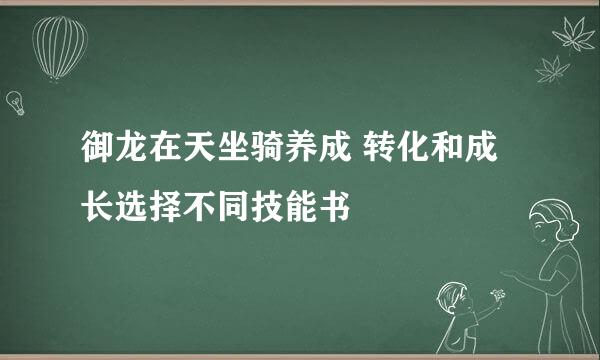 御龙在天坐骑养成 转化和成长选择不同技能书