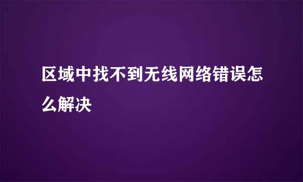 区域中找不到无线网络错误怎么解决