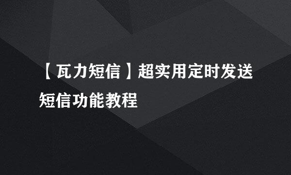 【瓦力短信】超实用定时发送短信功能教程