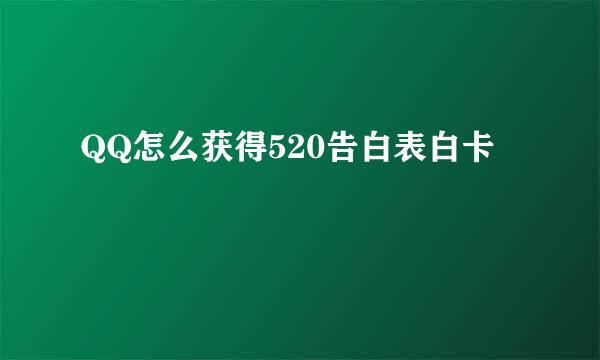 QQ怎么获得520告白表白卡