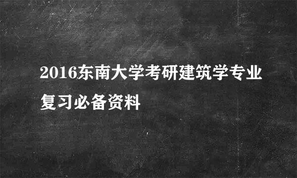 2016东南大学考研建筑学专业复习必备资料