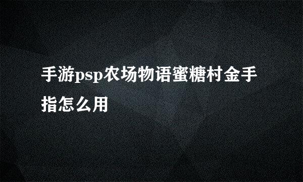 手游psp农场物语蜜糖村金手指怎么用