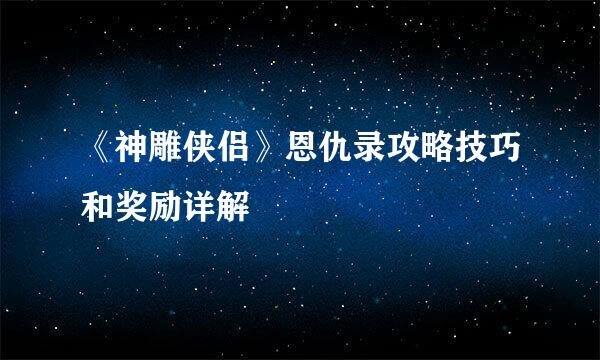 《神雕侠侣》恩仇录攻略技巧和奖励详解