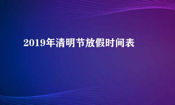 2019年清明节放假时间表