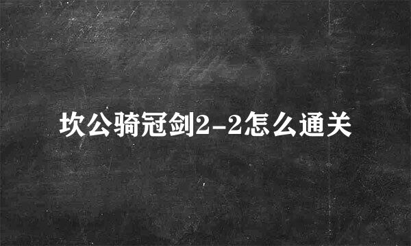 坎公骑冠剑2-2怎么通关