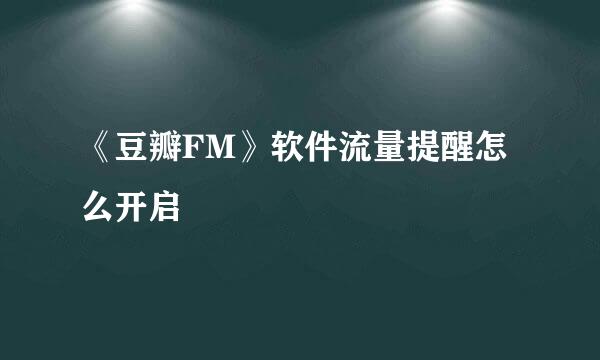 《豆瓣FM》软件流量提醒怎么开启