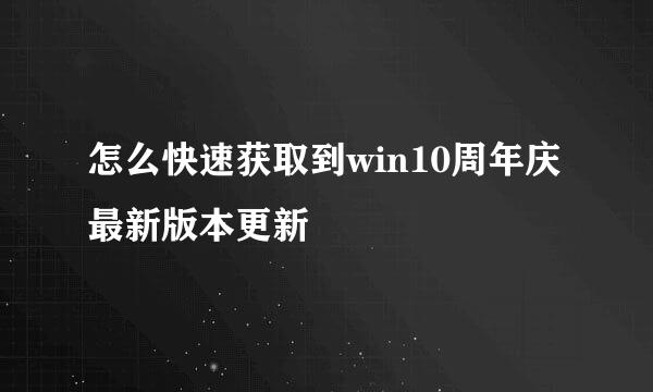 怎么快速获取到win10周年庆最新版本更新