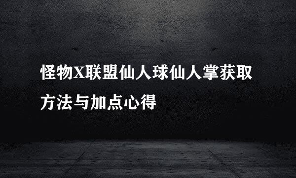 怪物X联盟仙人球仙人掌获取方法与加点心得