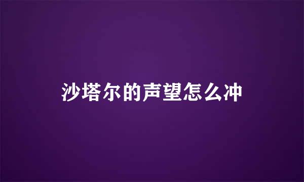 沙塔尔的声望怎么冲