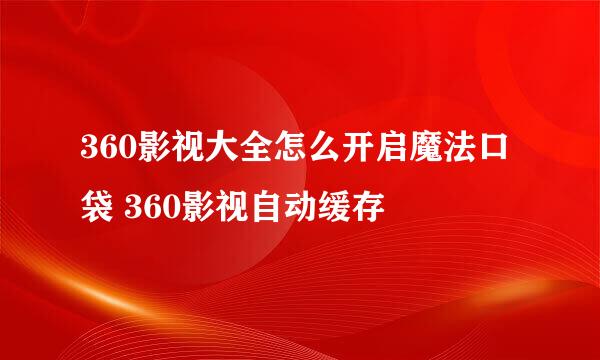 360影视大全怎么开启魔法口袋 360影视自动缓存