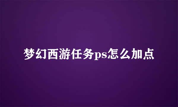 梦幻西游任务ps怎么加点