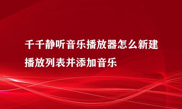 千千静听音乐播放器怎么新建播放列表并添加音乐