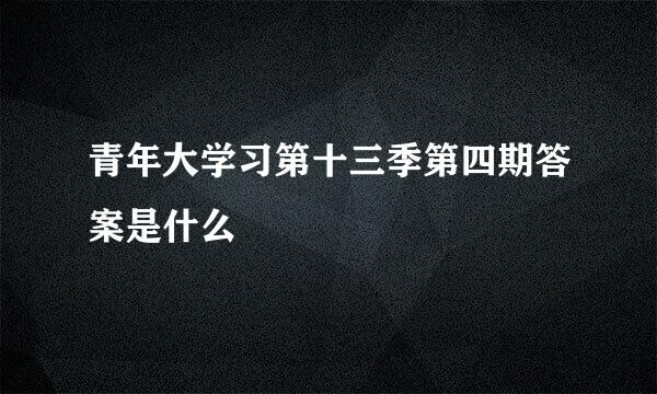 青年大学习第十三季第四期答案是什么