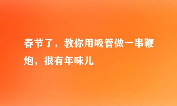 春节了，教你用吸管做一串鞭炮，很有年味儿