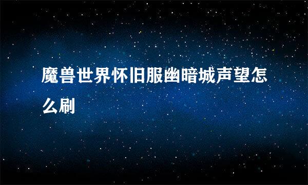 魔兽世界怀旧服幽暗城声望怎么刷