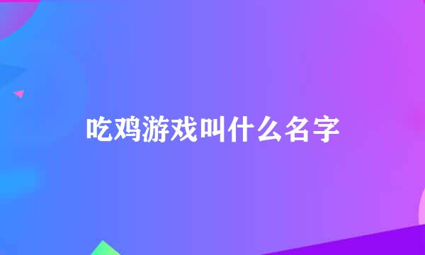 吃鸡游戏叫什么名字