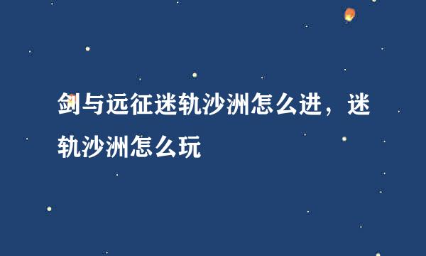 剑与远征迷轨沙洲怎么进，迷轨沙洲怎么玩