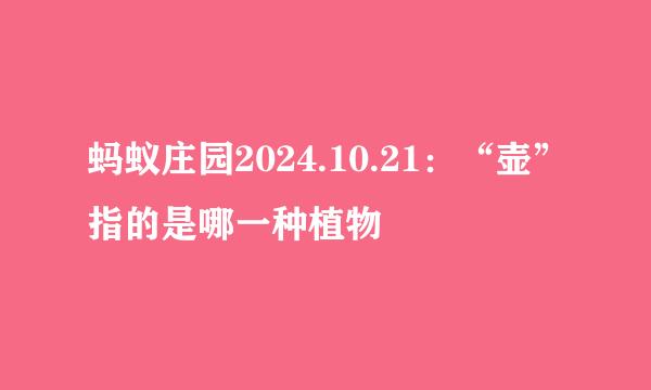 蚂蚁庄园2024.10.21：“壶”指的是哪一种植物