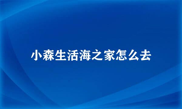 小森生活海之家怎么去