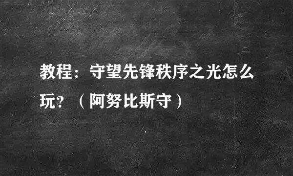 教程：守望先锋秩序之光怎么玩？（阿努比斯守）