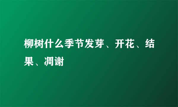 柳树什么季节发芽、开花、结果、凋谢