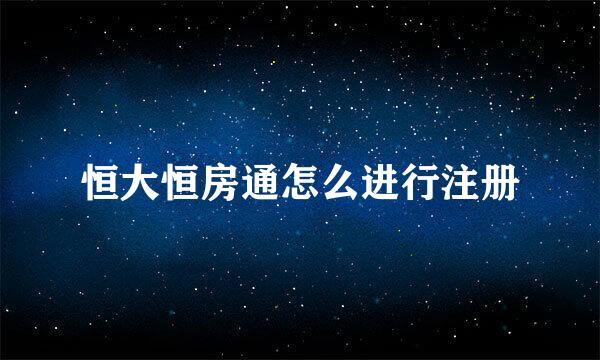 恒大恒房通怎么进行注册