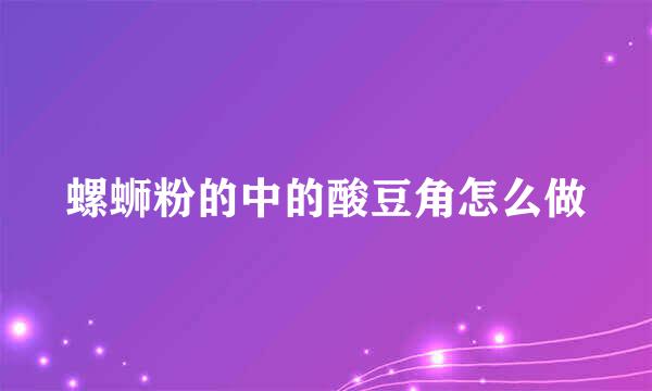 螺蛳粉的中的酸豆角怎么做