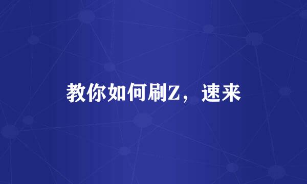 教你如何刷Z，速来