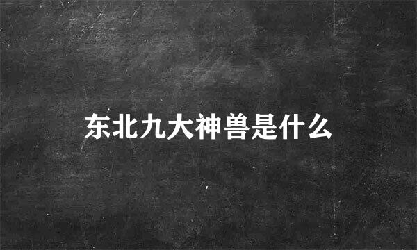 东北九大神兽是什么