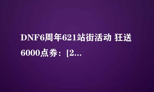 DNF6周年621站街活动 狂送6000点券：[2]dnf