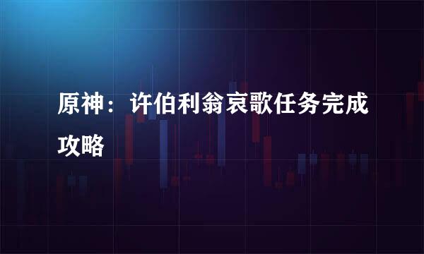 原神：许伯利翁哀歌任务完成攻略