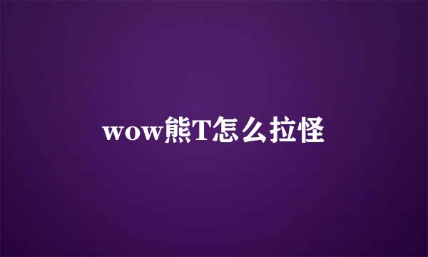 wow熊T怎么拉怪