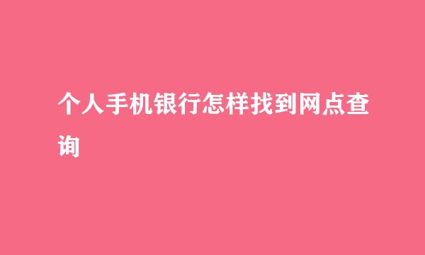 个人手机银行怎样找到网点查询