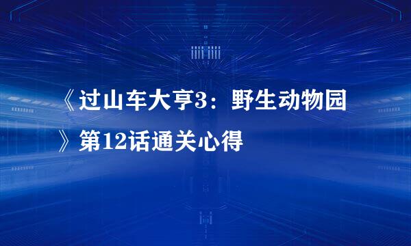 《过山车大亨3：野生动物园》第12话通关心得