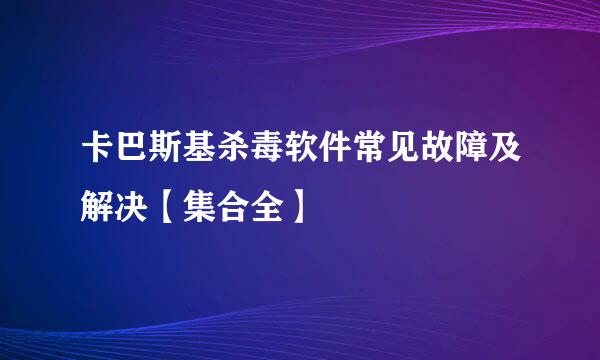 卡巴斯基杀毒软件常见故障及解决【集合全】