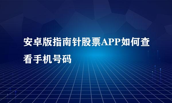 安卓版指南针股票APP如何查看手机号码