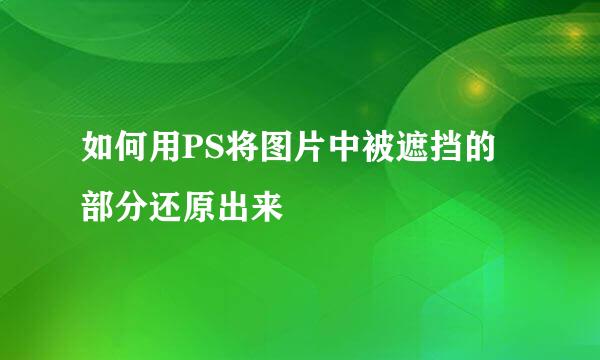 如何用PS将图片中被遮挡的部分还原出来