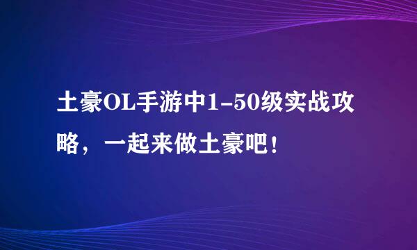 土豪OL手游中1-50级实战攻略，一起来做土豪吧！