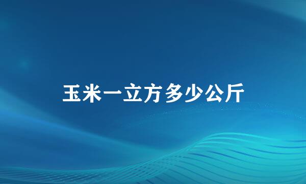 玉米一立方多少公斤