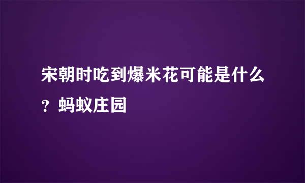 宋朝时吃到爆米花可能是什么？蚂蚁庄园