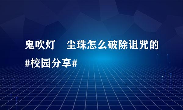 鬼吹灯雮尘珠怎么破除诅咒的#校园分享#