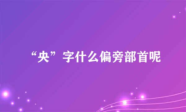 “央”字什么偏旁部首呢