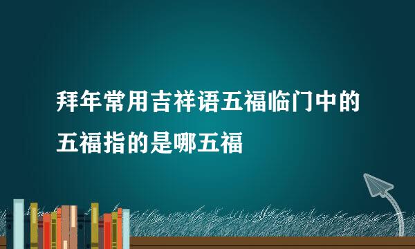 拜年常用吉祥语五福临门中的五福指的是哪五福